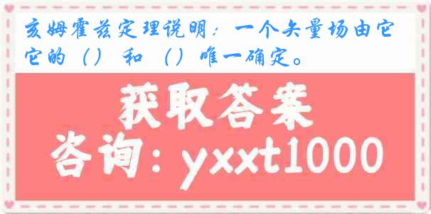 亥姆霍兹定理说明：一个矢量场由它的（） 和 （）唯一确定。