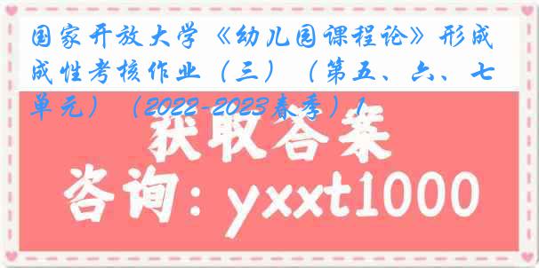 国家开放大学《幼儿园课程论》形成性考核作业（三）（第五、六、七单元）（2022-2023春季）1