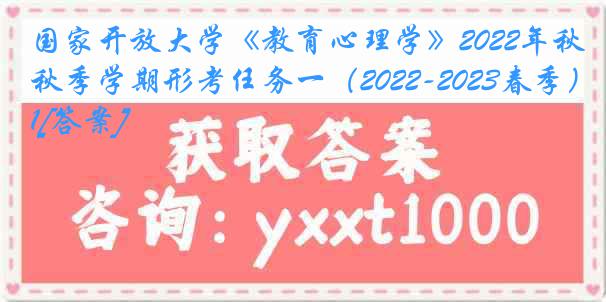 国家开放大学《教育心理学》2022年秋季学期形考任务一（2022-2023春季）1[答案]