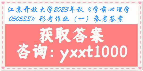 江苏开放大学2023年秋《学前心理学 050533》形考作业（一）参考答案