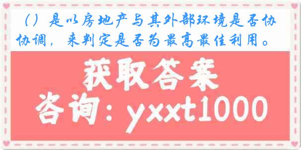 （）是以房地产与其外部环境是否协调，来判定是否为最高最佳利用。