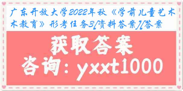 广东开放大学2022年秋《学前儿童艺术教育》形考任务3[资料答案][答案]