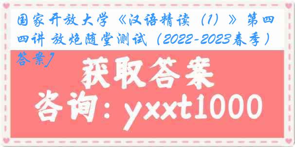 国家开放大学《汉语精读（1）》第四讲 放炮随堂测试（2022-2023春季）[答案]