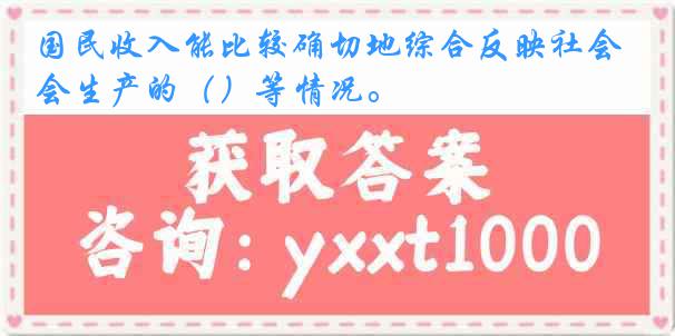 国民收入能比较确切地综合反映社会生产的（）等情况。