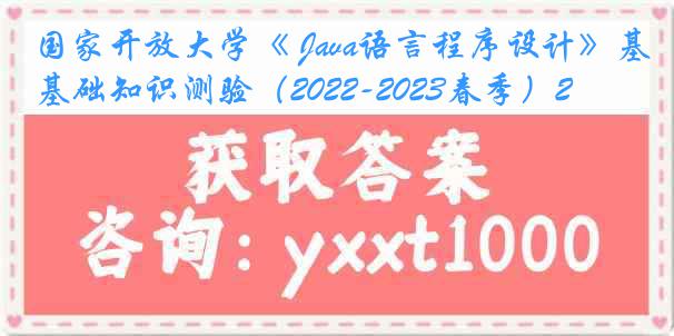 国家开放大学《 Java语言程序设计》基础知识测验（2022-2023春季）2