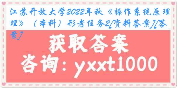 江苏开放大学2022年秋《操作系统原理》（本科）形考任务2[资料答案][答案]