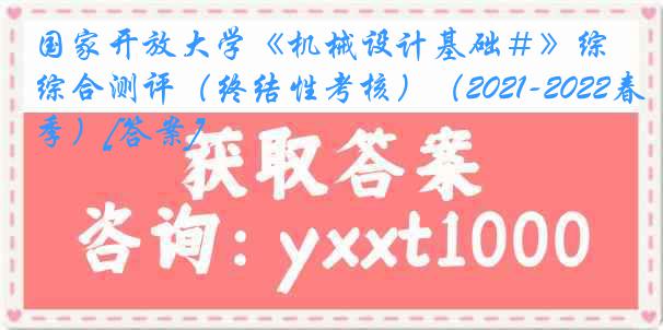 国家开放大学《机械设计基础＃》综合测评（终结性考核）（2021-2022春季）[答案]