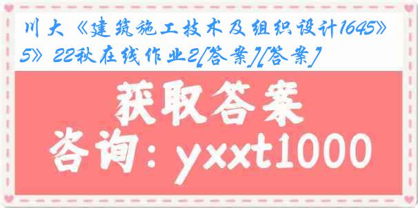 川大《建筑施工技术及组织设计1645》22秋在线作业2[答案][答案]