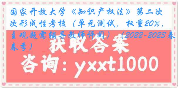 国家开放大学《知识产权法》第二次形成性考核（单元测试，权重20%，主观题需辅导教师评阅）（2022-2023春季）