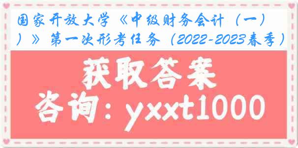 国家开放大学《中级财务会计（一）》第一次形考任务（2022-2023春季）