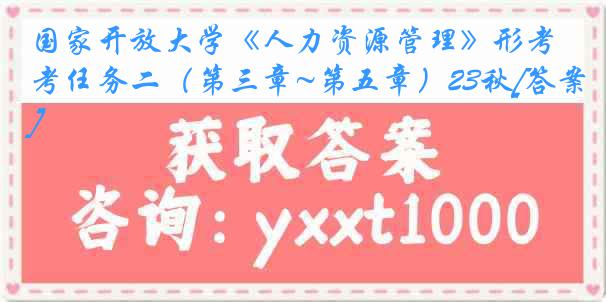 国家开放大学《人力资源管理》形考任务二（第三章~第五章）23秋[答案]