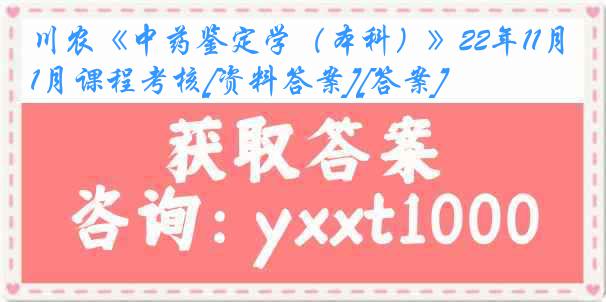 川农《中药鉴定学（本科）》22年11月课程考核[资料答案][答案]