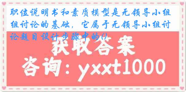 职位说明书和素质模型是无领导小组讨论的基础，它属于无领导小组讨论题目设计步骤中的()