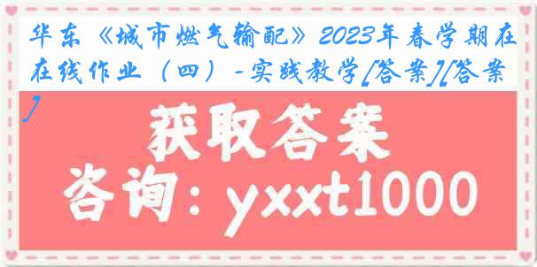 华东《城市燃气输配》2023年春学期在线作业（四）-实践教学[答案][答案]