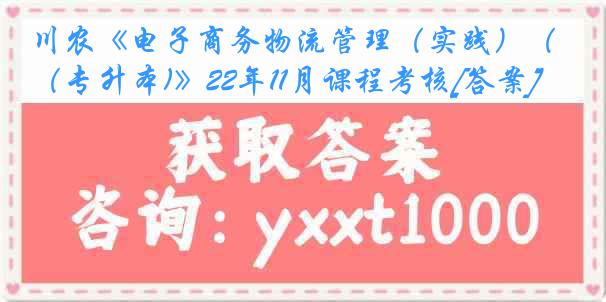 川农《电子商务物流管理（实践）（专升本)》22年11月课程考核[答案]