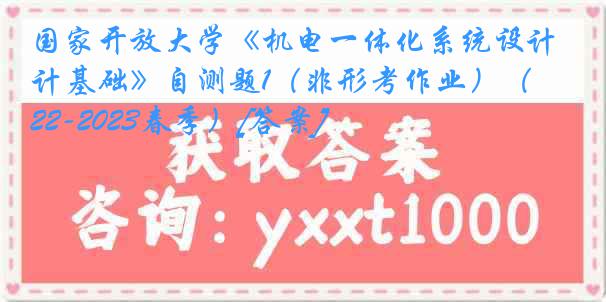 国家开放大学《机电一体化系统设计基础》自测题1（非形考作业）（2022-2023春季）[答案]