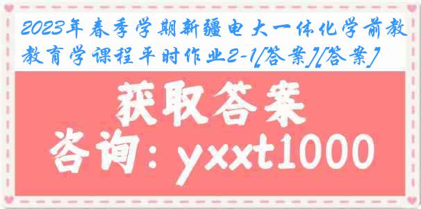 2023年春季学期新疆电大一体化学前教育学课程平时作业2-1[答案][答案]