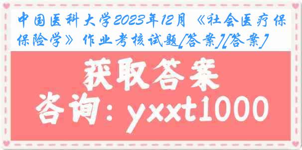 中国医科大学2023年12月《社会医疗保险学》作业考核试题[答案][答案]