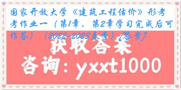 国家开放大学《建筑工程估价》形考作业一（第1章、第2章学习完成后可作答）（2022-2023春季）[答案]