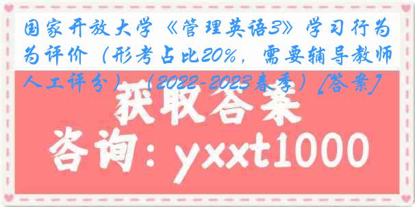 国家开放大学《管理英语3》学习行为评价（形考占比20%，需要辅导教师人工评分）（2022-2023春季）[答案]