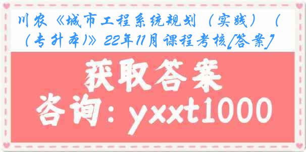 川农《城市工程系统规划（实践）（专升本)》22年11月课程考核[答案]