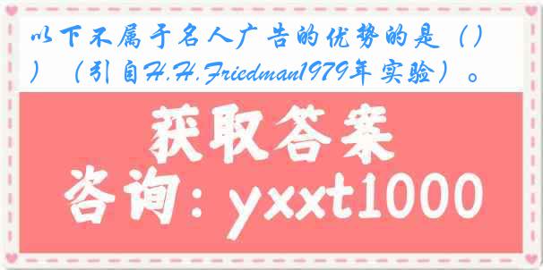 以下不属于名人广告的优势的是（）（引自H.H.Friedman1979年实验）。