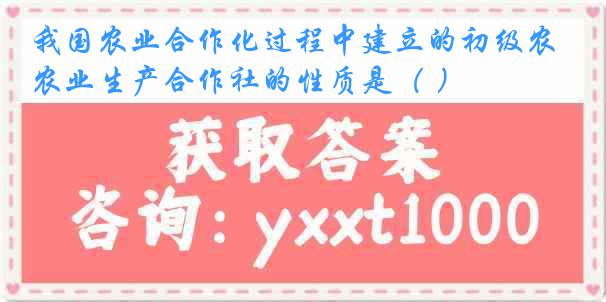 我国农业合作化过程中建立的初级农业生产合作社的性质是（ ）