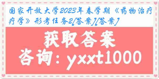 国家开放大学2023年春学期《药物治疗学》形考任务2[答案][答案]