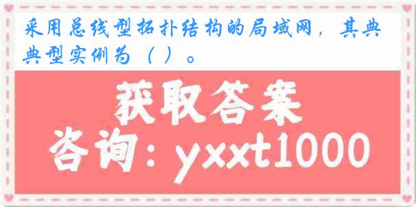 采用总线型拓扑结构的局域网，其典型实例为（ ）。