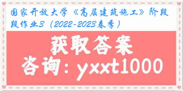 国家开放大学《高层建筑施工》阶段作业3（2022-2023春季）