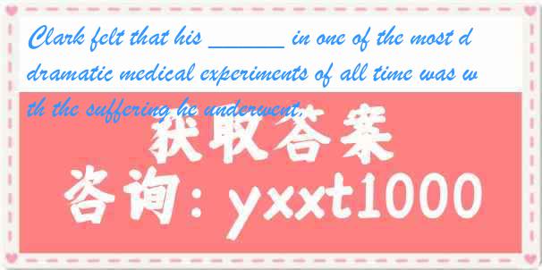 Clark felt that his _____ in one of the most dramatic medical experiments of all time was worth the suffering he underwent.