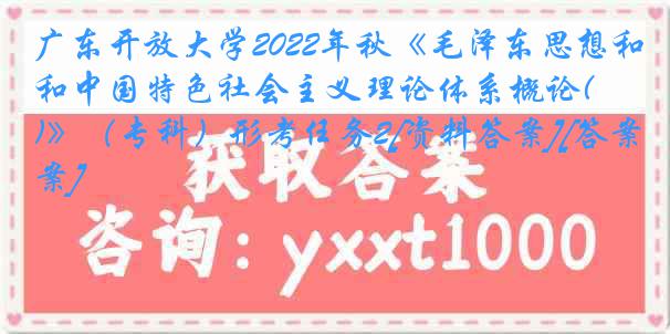 广东开放大学2022年秋《毛泽东思想和中国特色社会主义理论体系概论(A)》（专科）形考任务2[资料答案][答案]