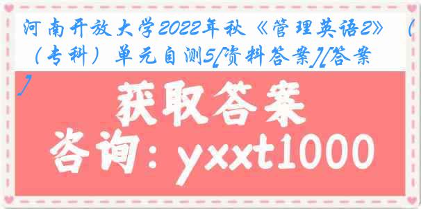 河南开放大学2022年秋《管理英语2》（专科）单元自测5[资料答案][答案]