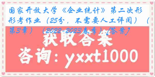 国家开放大学《企业统计》第二次形考作业（25分，不需要人工评阅）（第3章）（2022-2023春季）[答案]