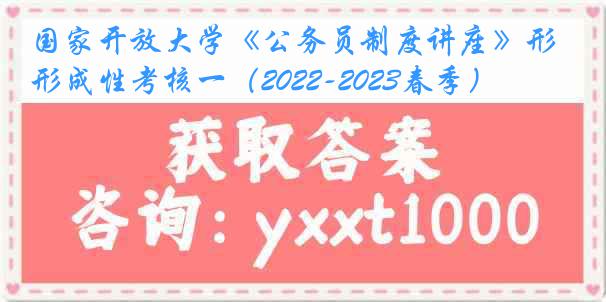 国家开放大学《公务员制度讲座》形成性考核一（2022-2023春季）