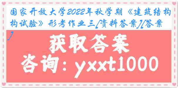 国家开放大学2022年秋学期《建筑结构试验》形考作业三[资料答案][答案]