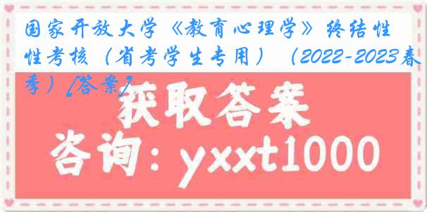 国家开放大学《教育心理学》终结性考核（省考学生专用）（2022-2023春季）[答案]