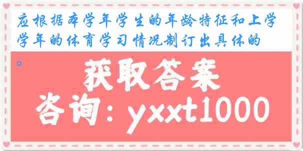 应根据本学年学生的年龄特征和上学年的体育学习情况制订出具体的 ()。