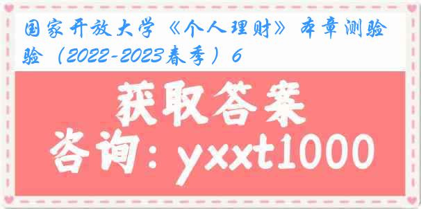 国家开放大学《个人理财》本章测验（2022-2023春季）6