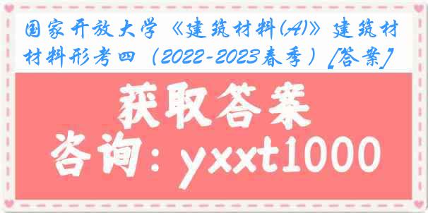 国家开放大学《建筑材料(A)》建筑材料形考四（2022-2023春季）[答案]