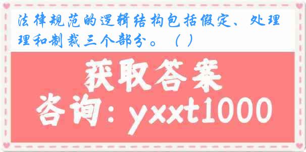 法律规范的逻辑结构包括假定、处理和制裁三个部分。（ ）