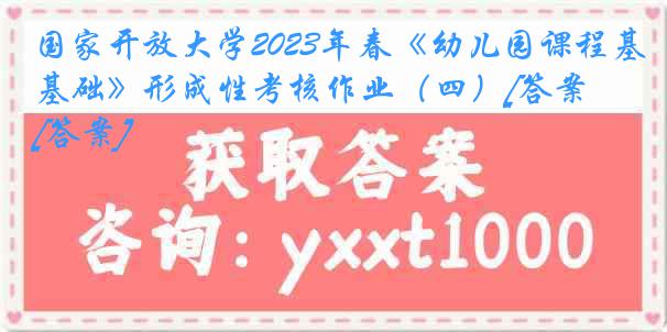 国家开放大学2023年春《幼儿园课程基础》形成性考核作业（四）[答案][答案]