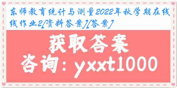 东师教育统计与测量2022年秋学期在线作业2[资料答案][答案]