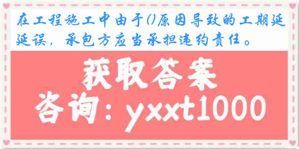 在工程施工中由于()原因导致的工期延误，承包方应当承担违约责任。