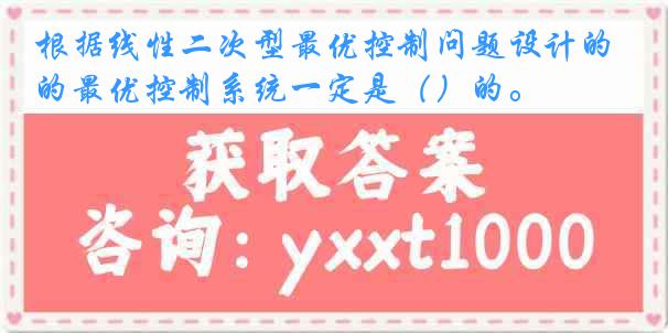 根据线性二次型最优控制问题设计的最优控制系统一定是（）的。