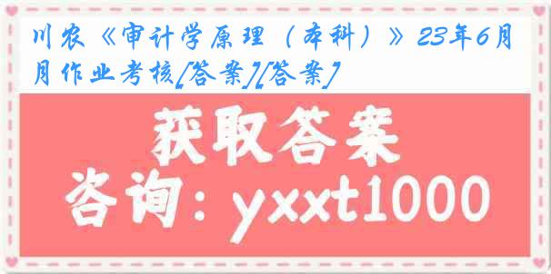 川农《审计学原理（本科）》23年6月作业考核[答案][答案]