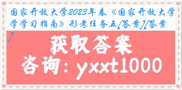 国家开放大学2023年春《国家开放大学学习指南》形考任务五[答案][答案]