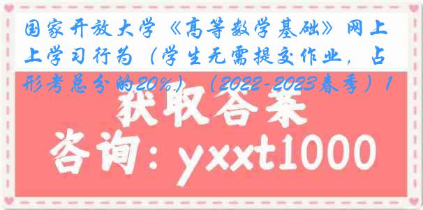 国家开放大学《高等数学基础》网上学习行为（学生无需提交作业，占形考总分的20%）（2022-2023春季）1