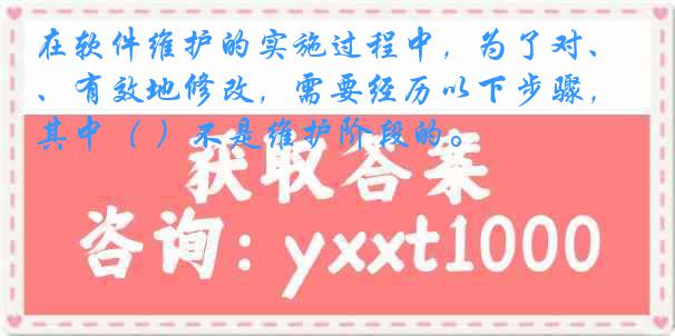 在软件维护的实施过程中，为了对、有效地修改，需要经历以下步骤，其中（ ）不是维护阶段的。