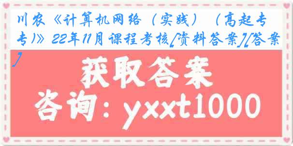 川农《计算机网络（实践）（高起专)》22年11月课程考核[资料答案][答案]